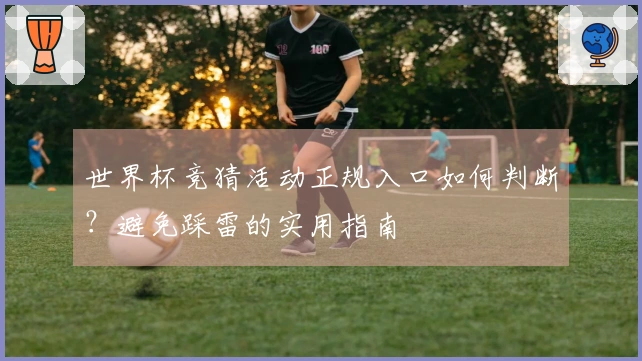 世界杯竞猜活动正规入口如何判断？避免踩雷的实用指南